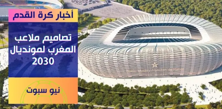 المغرب يكشف عن تصميم ملاعبه المونديالية: تحفة تستعد لاستضافة كأس العالم 2030