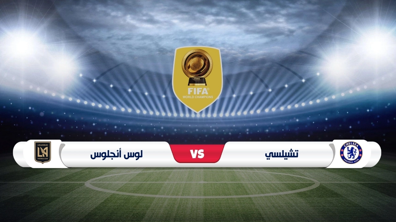 موعد مباراة تشيلسي ولوس أنجلوس في كأس العالم للأندية 2025