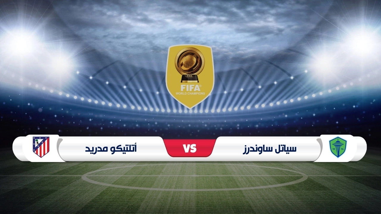 موعد مباراة سياتل وأتلتيكو مدريد كأس العالم للأندية 2025