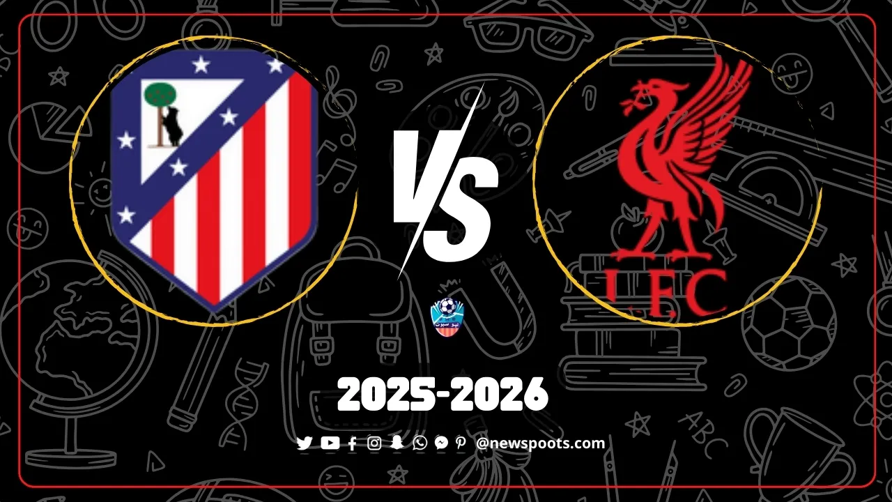 موعد مباراة ليفربول وأتليتكو مدريد | قمة نارية تفتتح مشوار الفريقين في دوري أبطال أوروبا